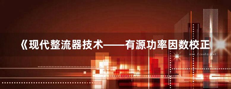 《现代整流器技术——有源功率因数校正技术》 高清晰可复制文字版